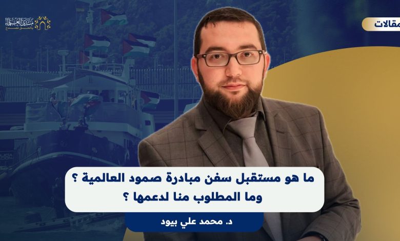 ما هو مستقبل سفن مبادرة صمود العالمية؟ وما المطلوب منا لدعمها؟ د. محمد علي بيود